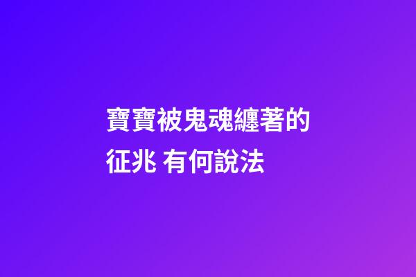 寶寶被鬼魂纏著的征兆 有何說法